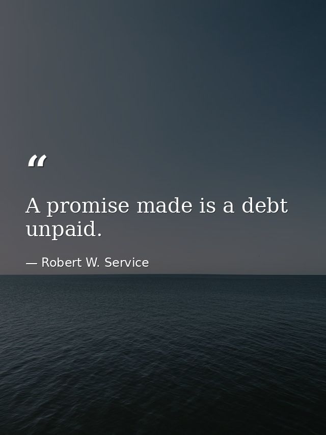 A promise made is a debt unpaid. — Robert W. Service