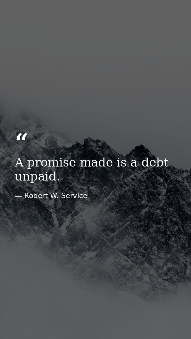 A promise made is a debt unpaid. — Robert W. Service