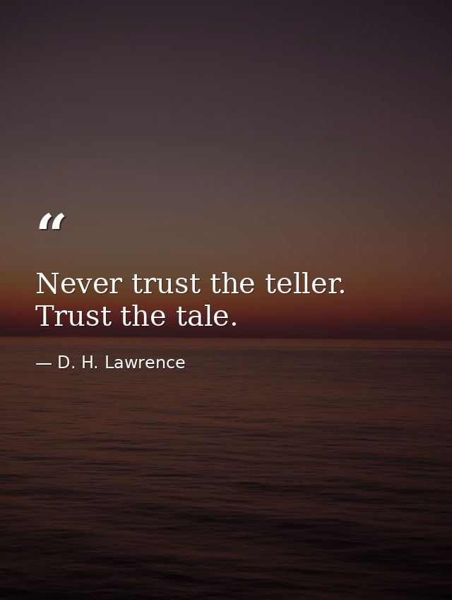 Never trust the teller. Trust the tale. — D. H. Lawrence