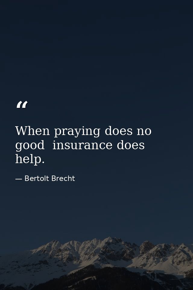When praying does no good  insurance does help. — Bertolt Brecht