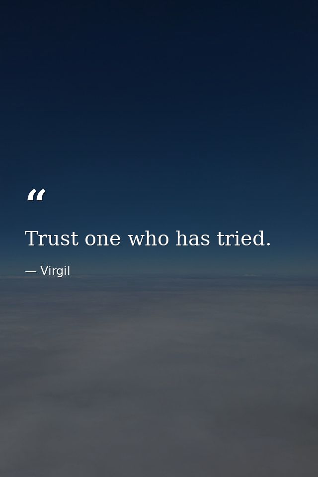 Trust one who has tried. — Virgil