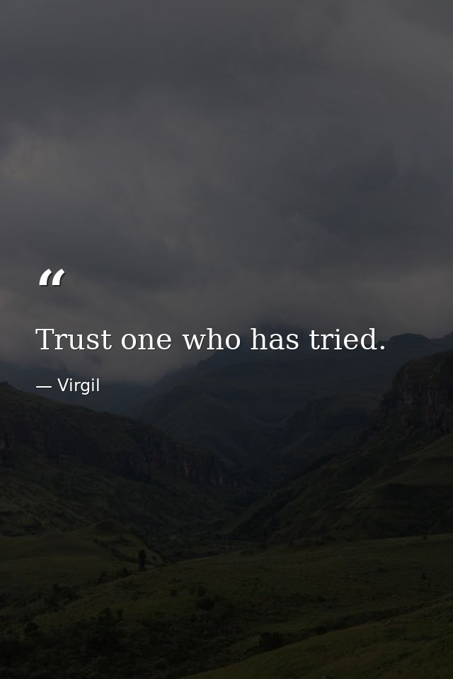 Trust one who has tried. — Virgil