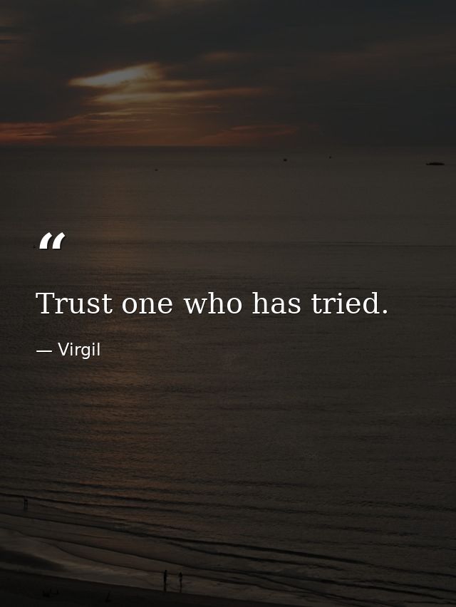 Trust one who has tried. — Virgil