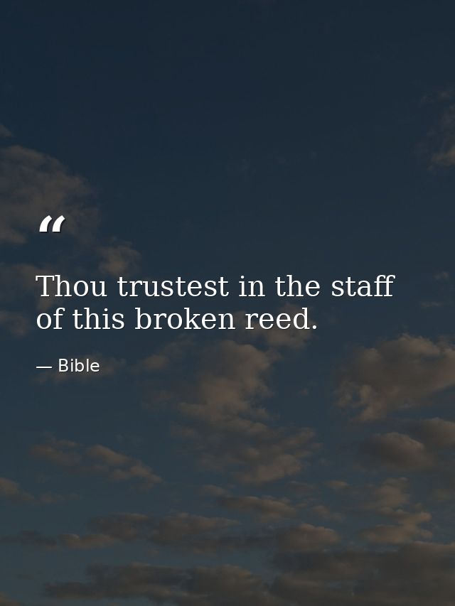 Thou trustest in the staff of this broken reed. — Bible