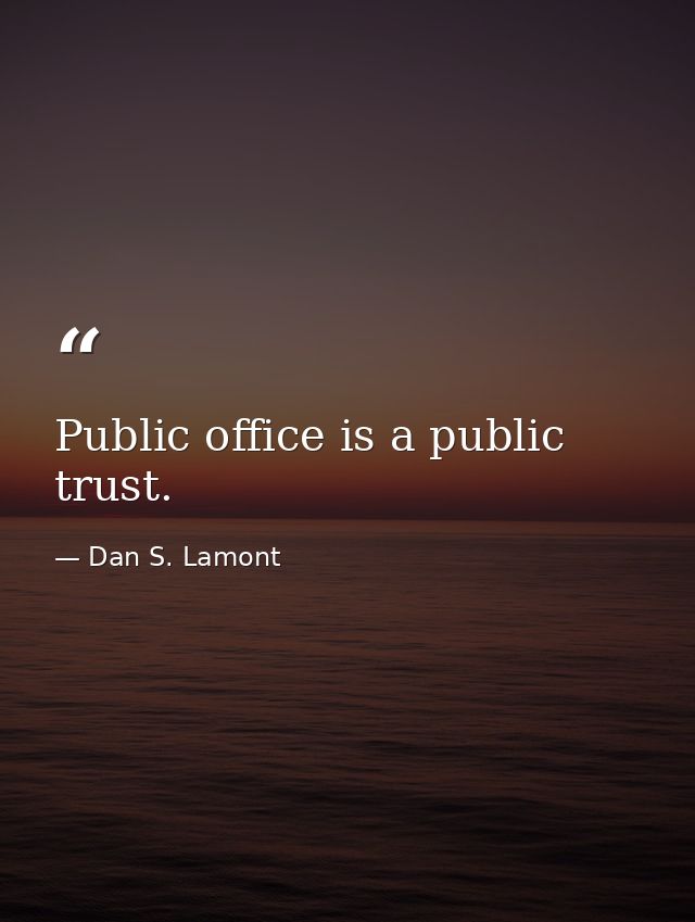 Public office is a public trust. — Dan S. Lamont