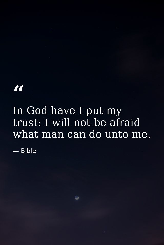 In God have I put my trust: I will not be afraid what man can do unto me. — Bible