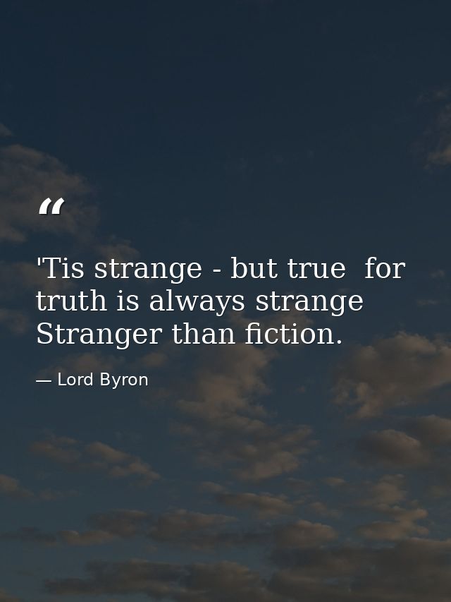 'Tis strange - but true  for truth is always strange  Stranger than fiction. — Lord Byron