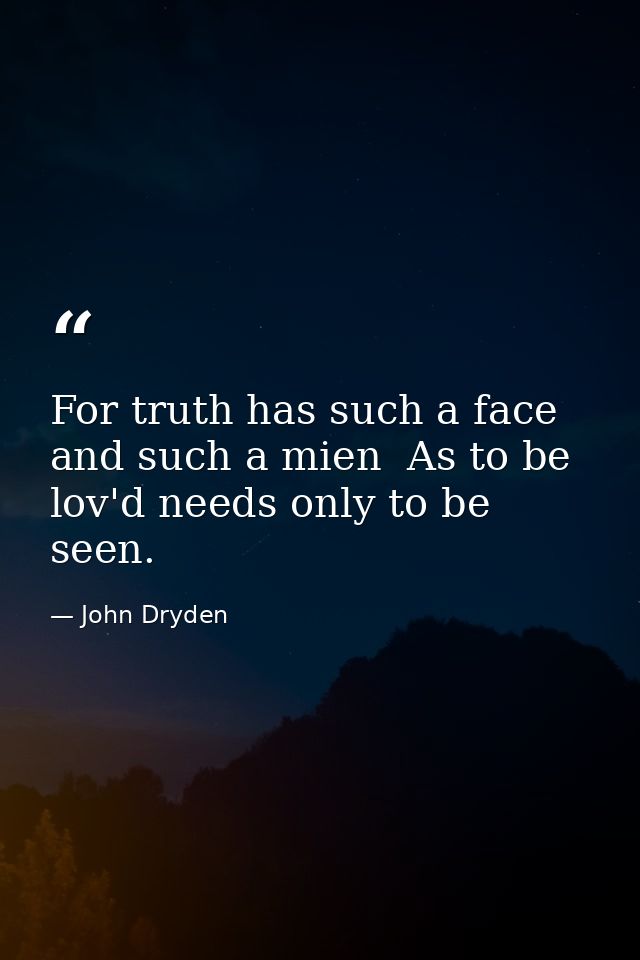 For truth has such a face and such a mien  As to be lov'd needs only to be seen. — John Dryden