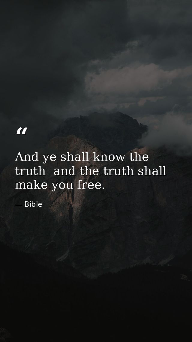 And ye shall know the truth  and the truth shall make you free. — Bible