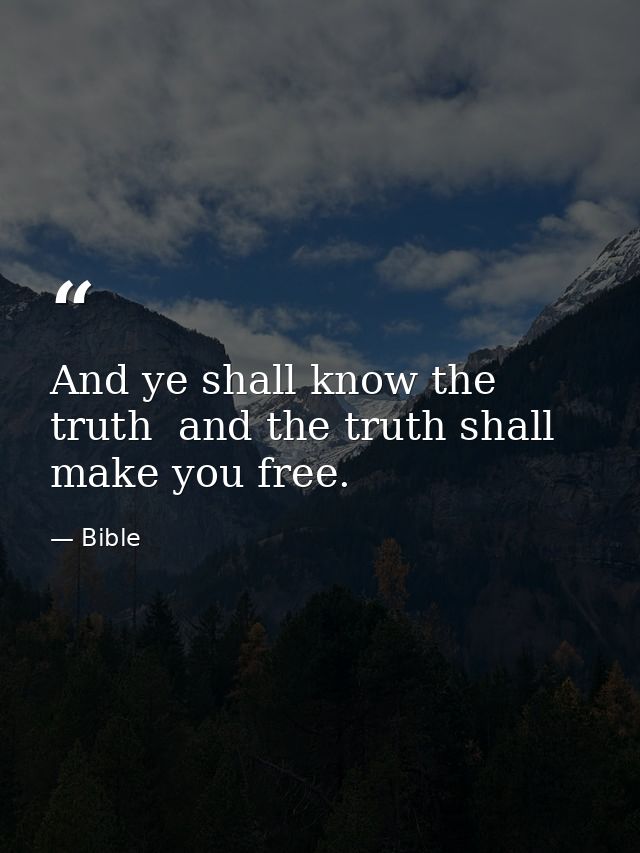 And ye shall know the truth  and the truth shall make you free. — Bible
