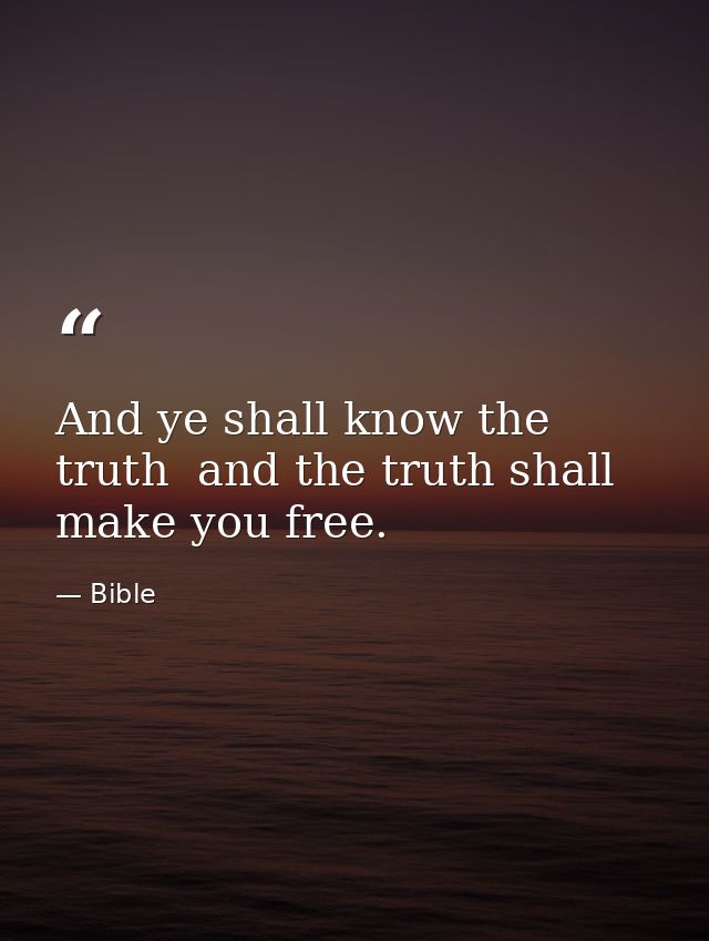 And ye shall know the truth  and the truth shall make you free. — Bible