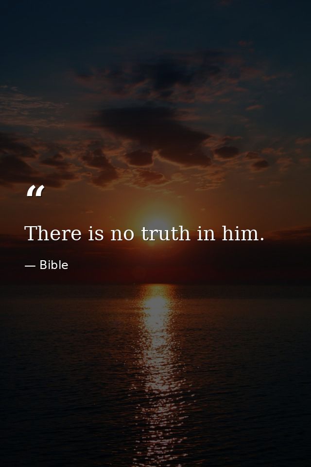 There is no truth in him. — Bible