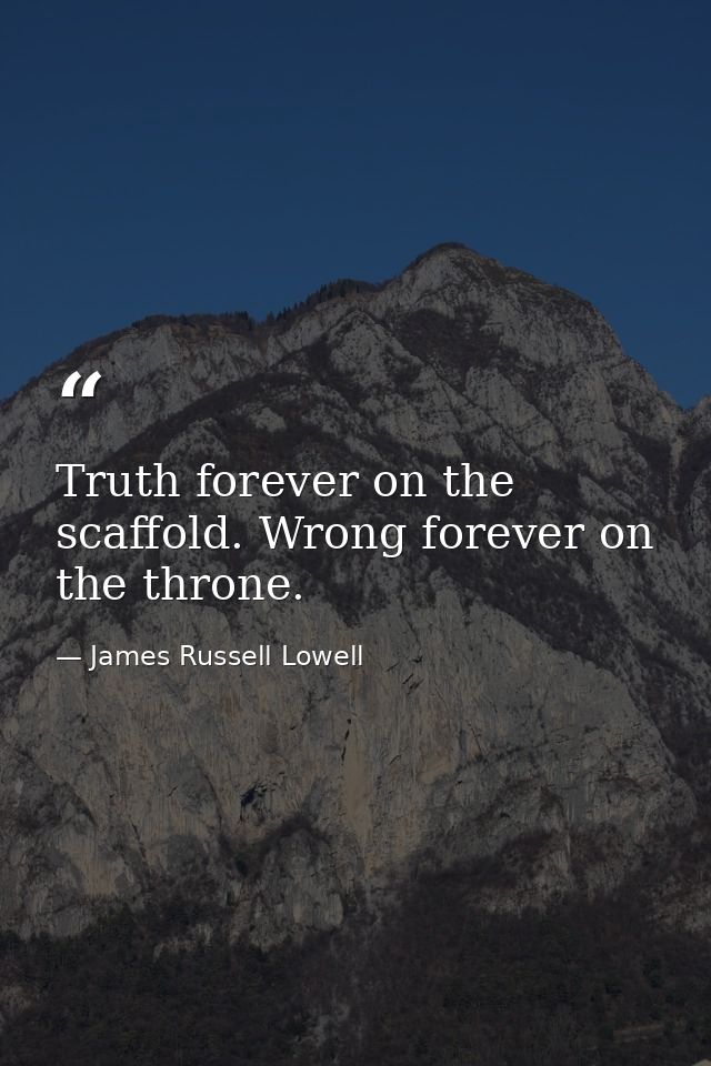 Truth forever on the scaffold. Wrong forever on the throne. — James Russell Lowell