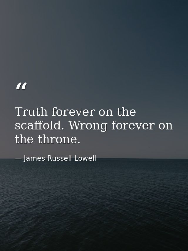 Truth forever on the scaffold. Wrong forever on the throne. — James Russell Lowell