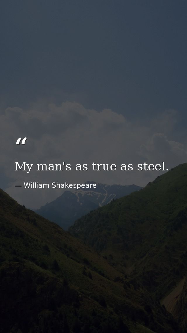 My man's as true as steel. — William Shakespeare