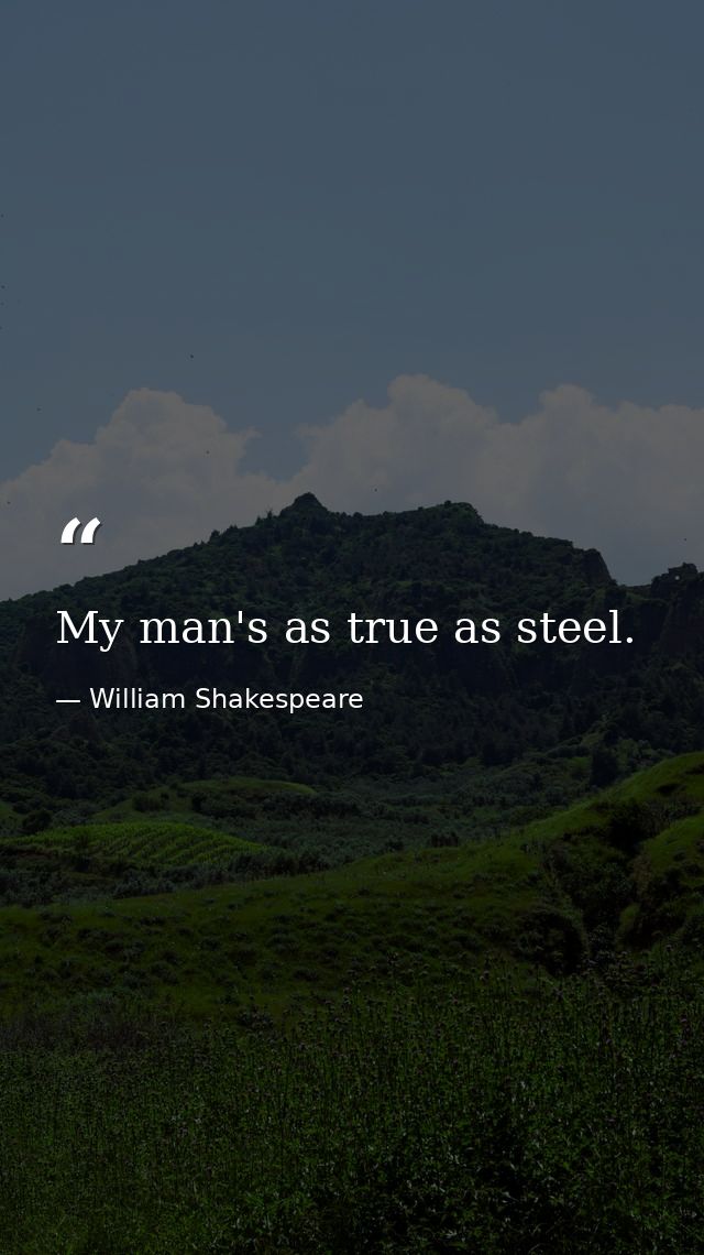 My man's as true as steel. — William Shakespeare