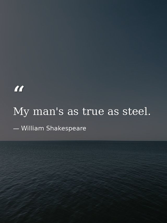 My man's as true as steel. — William Shakespeare