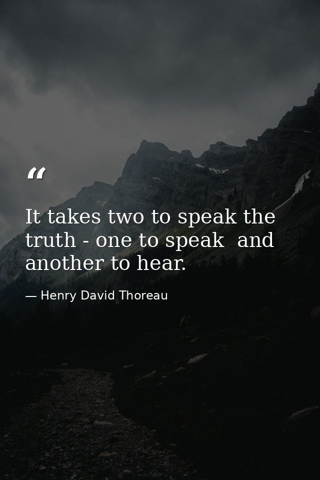 It takes two to speak the truth - one to speak  and another to hear. — Henry David Thoreau