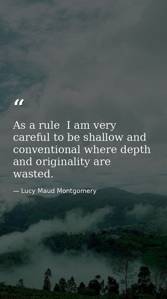 As a rule  I am very careful to be shallow and conventional where depth and originality are wasted. — Lucy Maud Montgomery