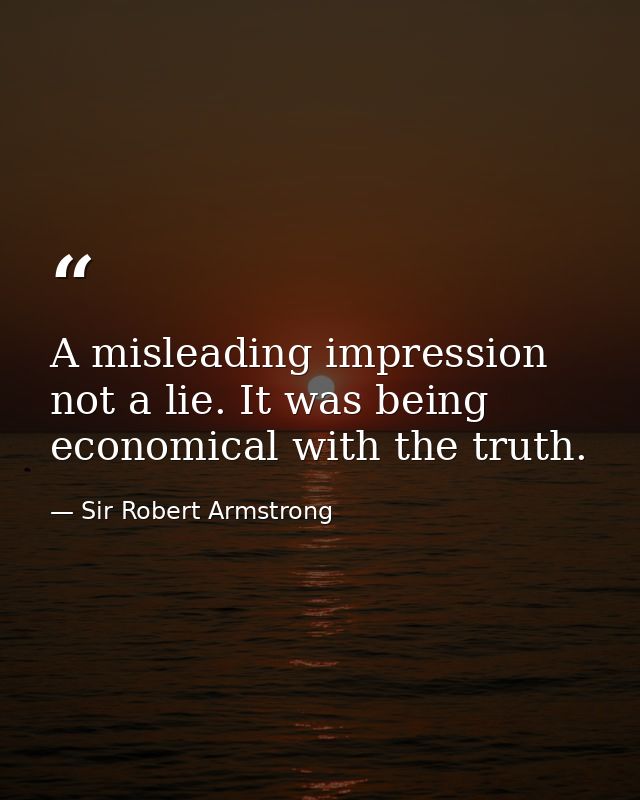 A misleading impression  not a lie. It was being economical with the truth. — Sir Robert Armstrong