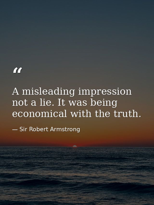 A misleading impression  not a lie. It was being economical with the truth. — Sir Robert Armstrong