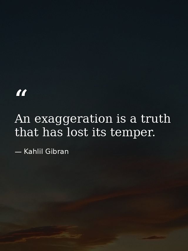 An exaggeration is a truth that has lost its temper. — Kahlil Gibran