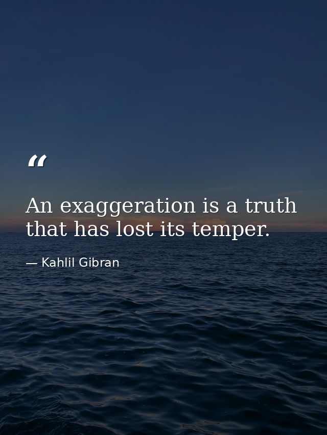 An exaggeration is a truth that has lost its temper. — Kahlil Gibran