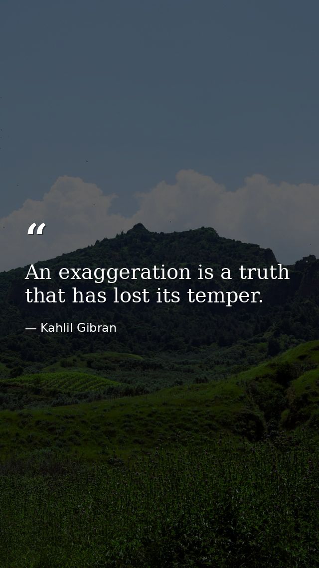 An exaggeration is a truth that has lost its temper. — Kahlil Gibran