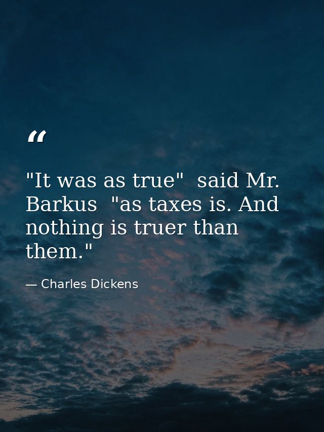 "It was as true"  said Mr. Barkus  "as taxes is. And nothing is truer than them." — Charles Dickens