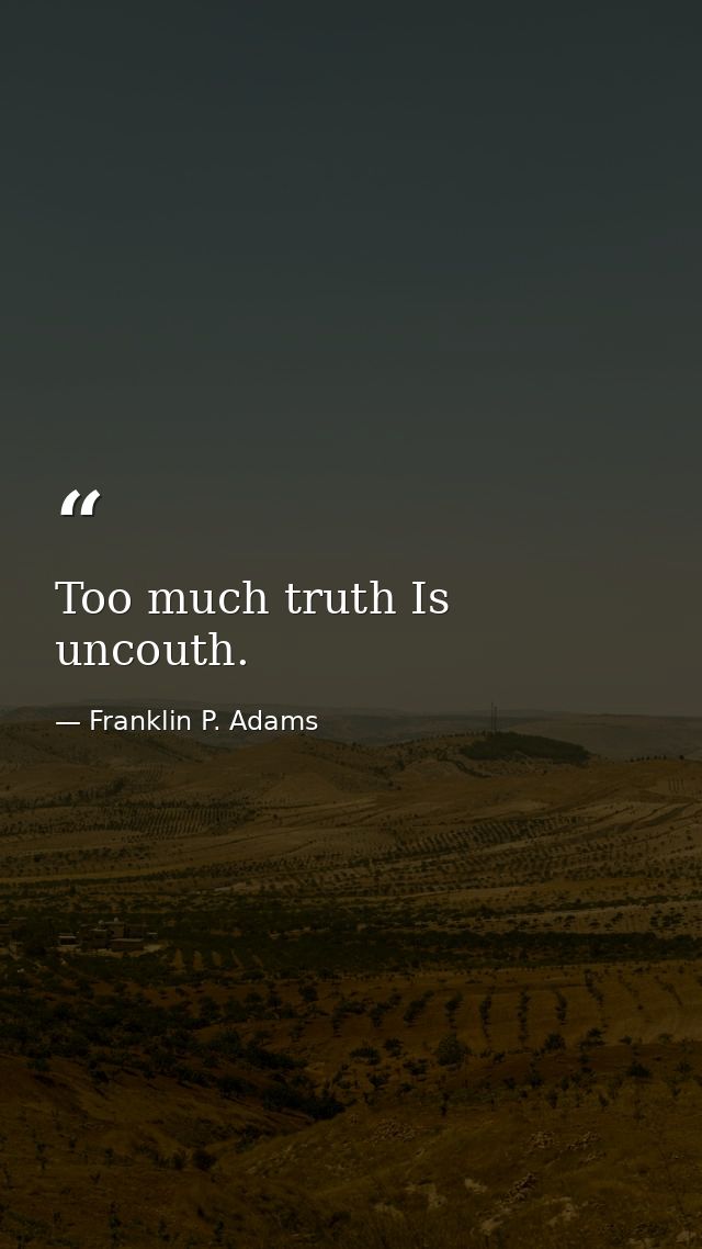 Too much truth Is uncouth. — Franklin P. Adams
