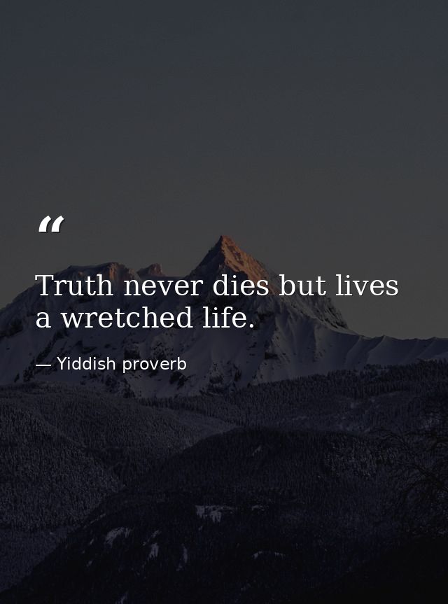 Truth never dies but lives a wretched life. — Yiddish proverb