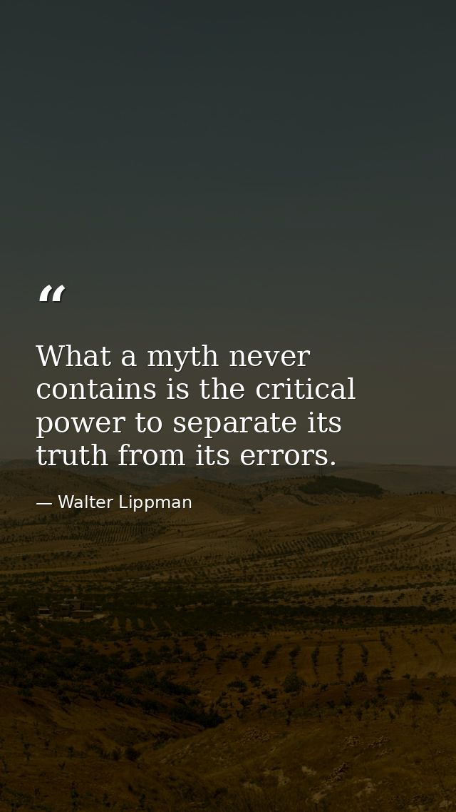 What a myth never contains is the critical power to separate its truth from its errors. — Walter Lippman