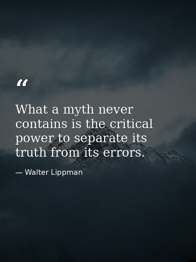 What a myth never contains is the critical power to separate its truth from its errors. — Walter Lippman