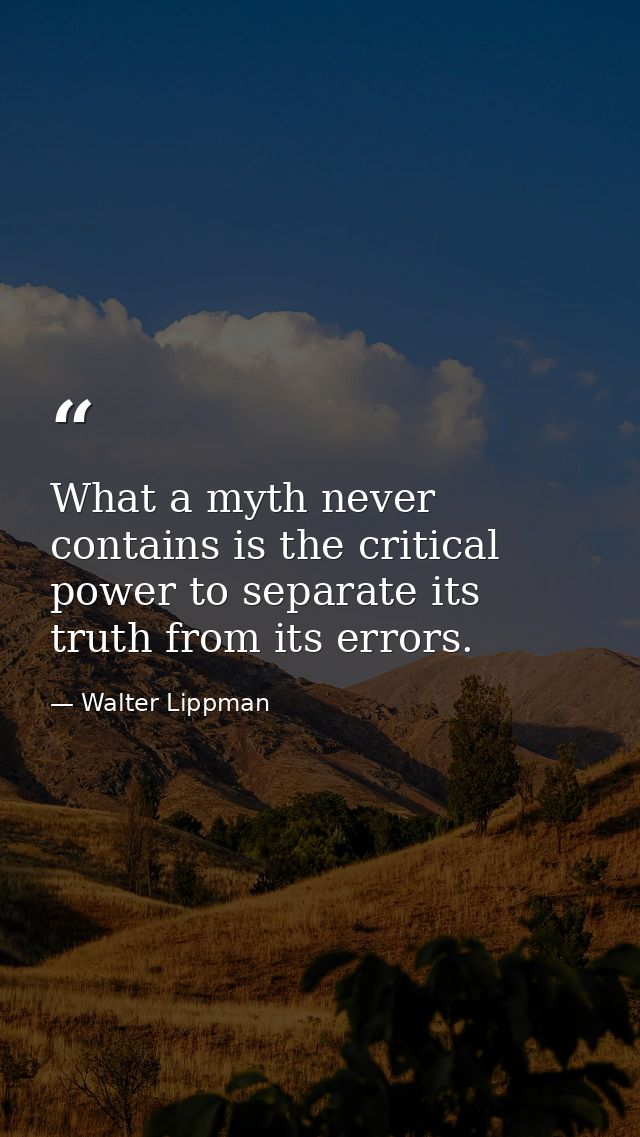 What a myth never contains is the critical power to separate its truth from its errors. — Walter Lippman