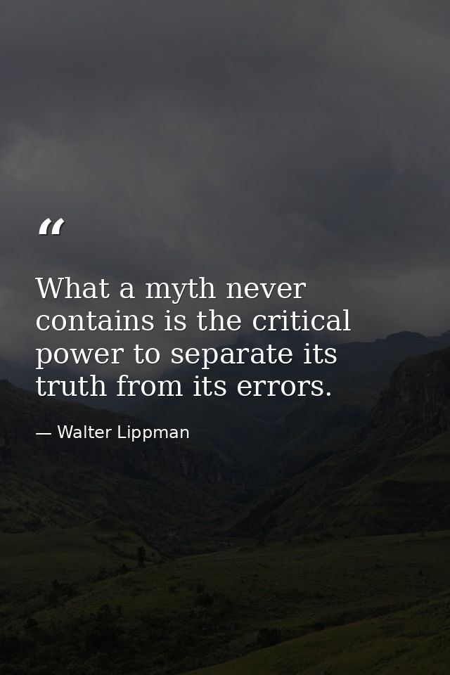 What a myth never contains is the critical power to separate its truth from its errors. — Walter Lippman