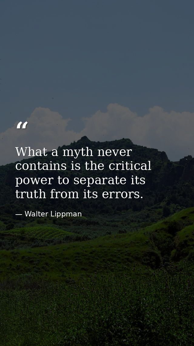 What a myth never contains is the critical power to separate its truth from its errors. — Walter Lippman