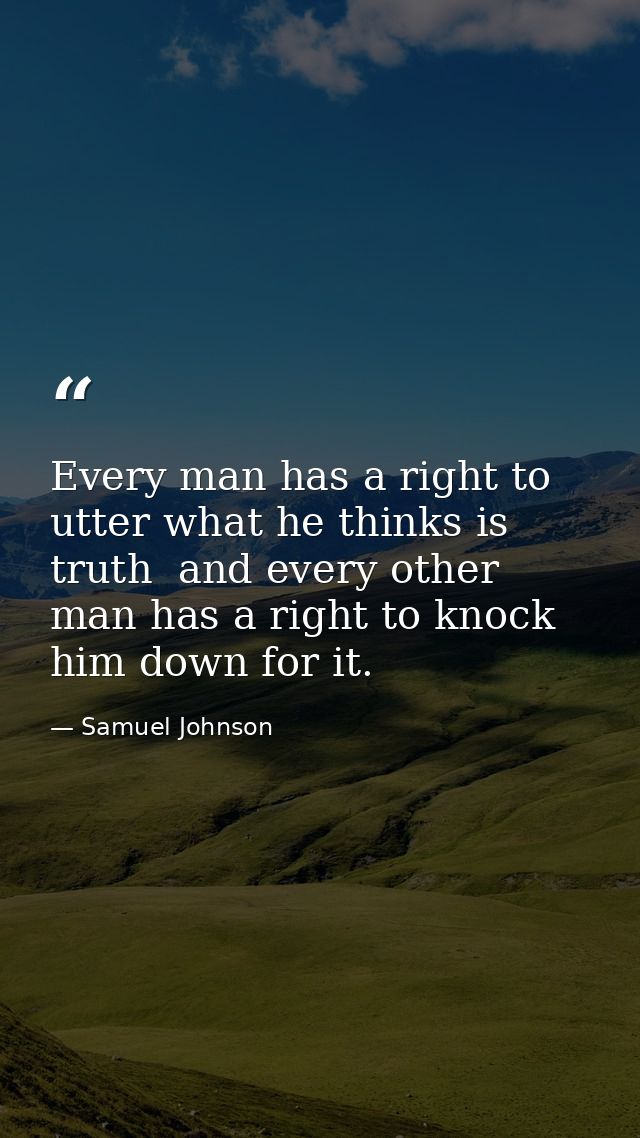 Every man has a right to utter what he thinks is truth  and every other man has a right to knock him down for it. — Samuel Johnson