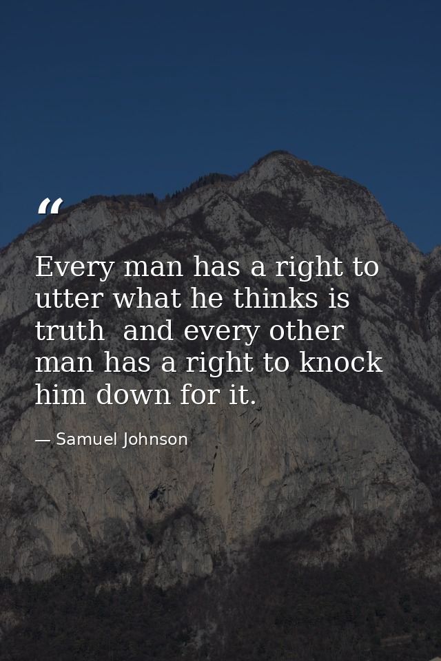 Every man has a right to utter what he thinks is truth  and every other man has a right to knock him down for it. — Samuel Johnson