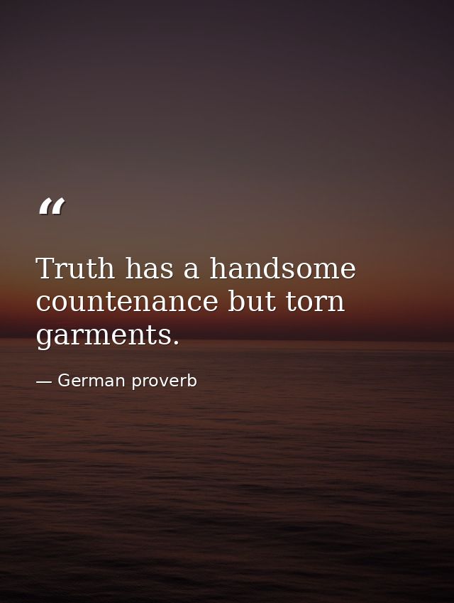 Truth has a handsome countenance but torn garments. — German proverb