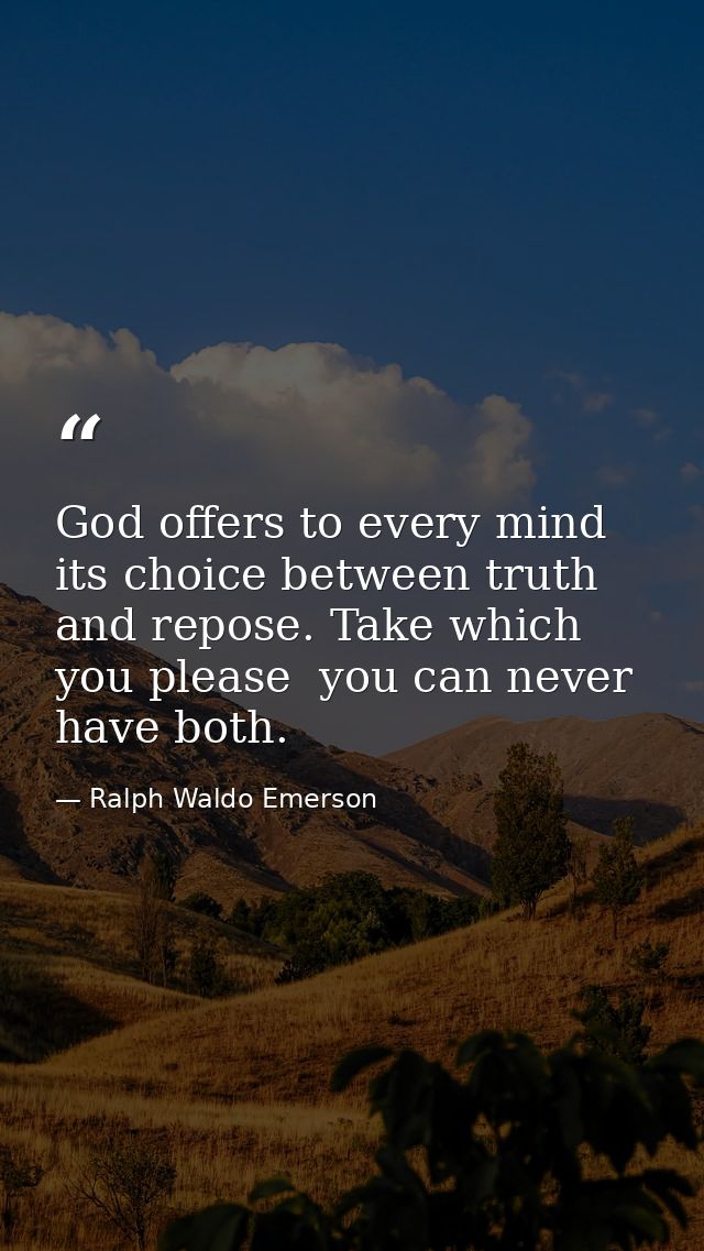 God offers to every mind its choice between truth and repose. Take which you please  you can never have both. — Ralph Waldo Emerson