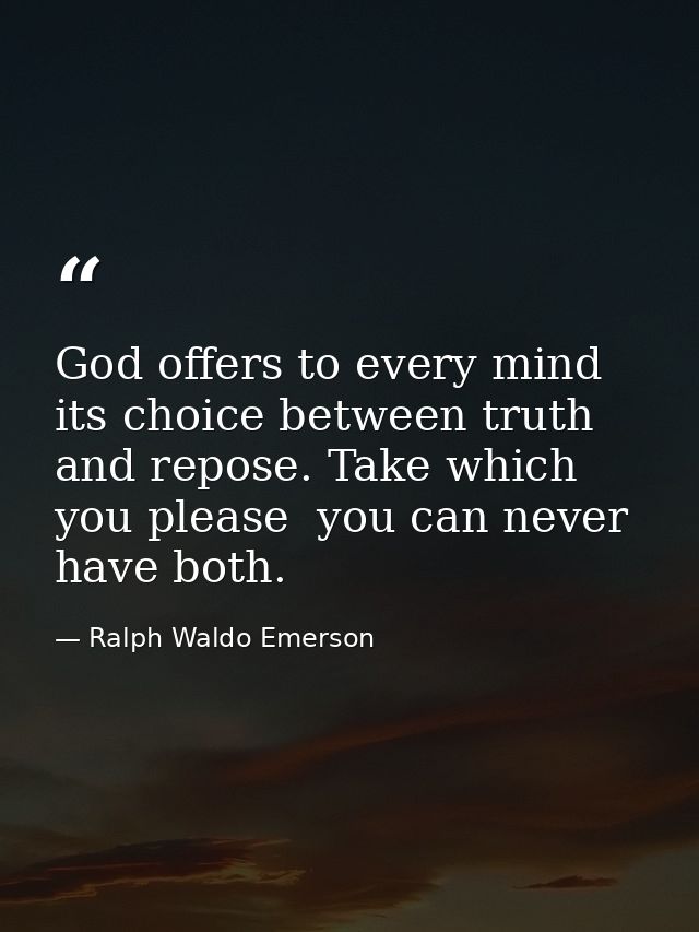 God offers to every mind its choice between truth and repose. Take which you please  you can never have both. — Ralph Waldo Emerson