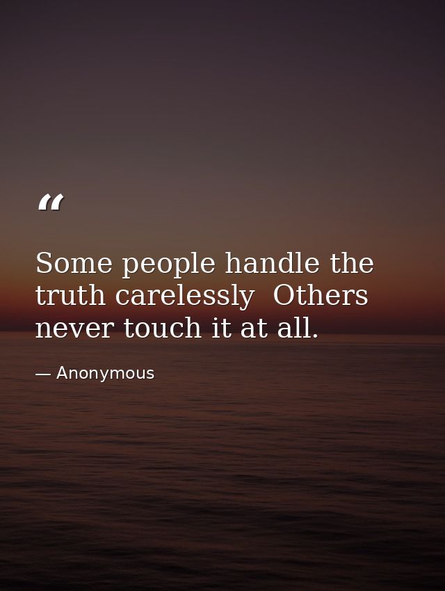 Some people handle the truth carelessly  Others never touch it at all. — Anonymous