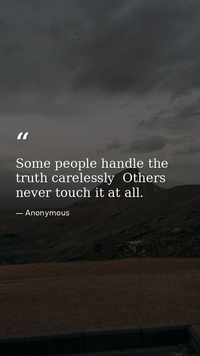 Some people handle the truth carelessly  Others never touch it at all. — Anonymous