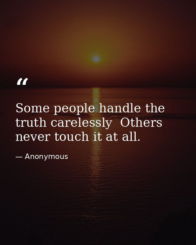 Some people handle the truth carelessly  Others never touch it at all. — Anonymous