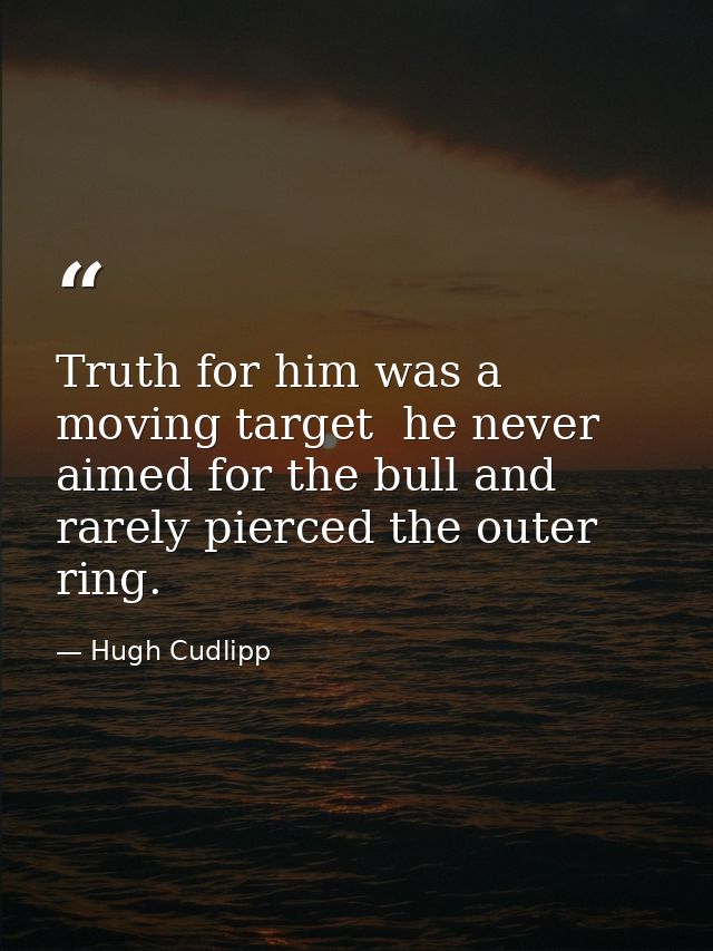Truth for him was a moving target  he never aimed for the bull and rarely pierced the outer ring. — Hugh Cudlipp