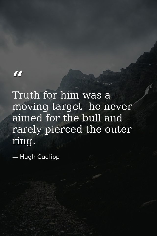 Truth for him was a moving target  he never aimed for the bull and rarely pierced the outer ring. — Hugh Cudlipp
