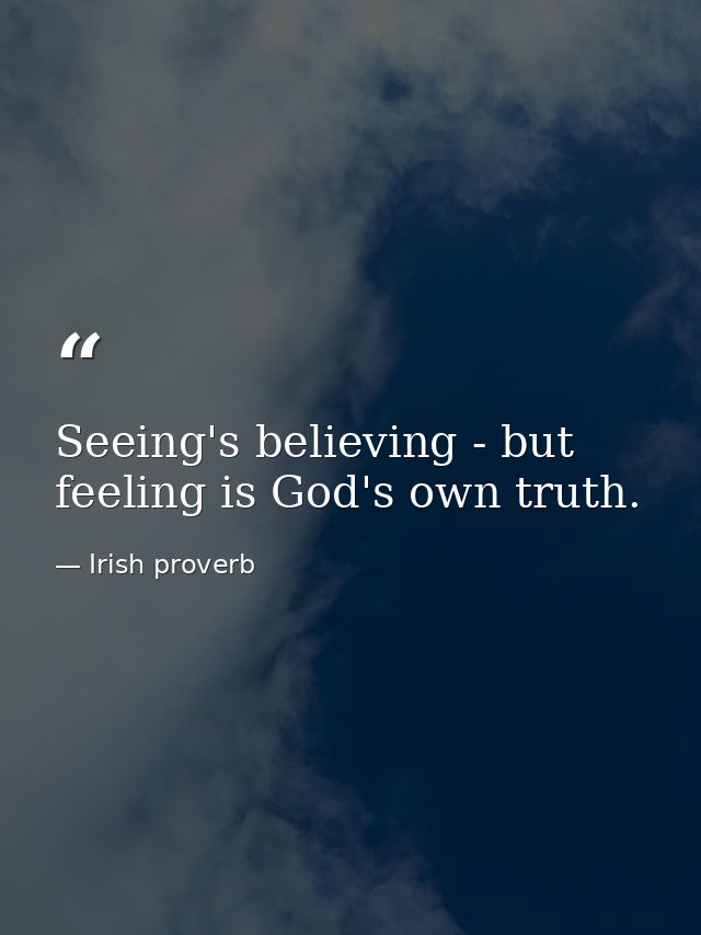 Seeing's believing - but feeling is God's own truth. — Irish proverb