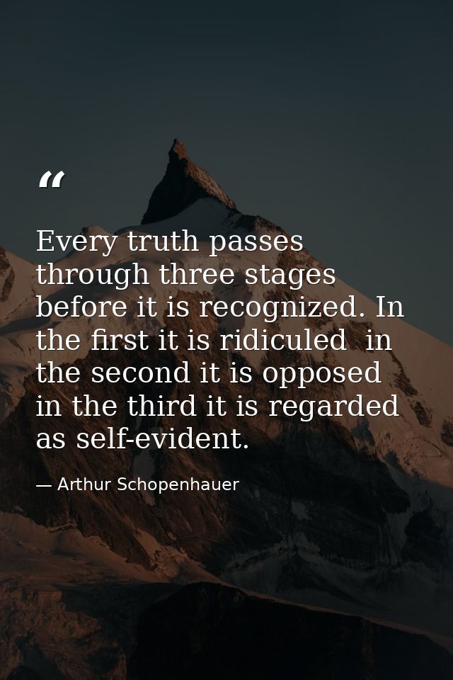 Every truth passes through three stages before it is recognized. In the first it is ridiculed  in the second it is oppos — Arthur Schopenhauer