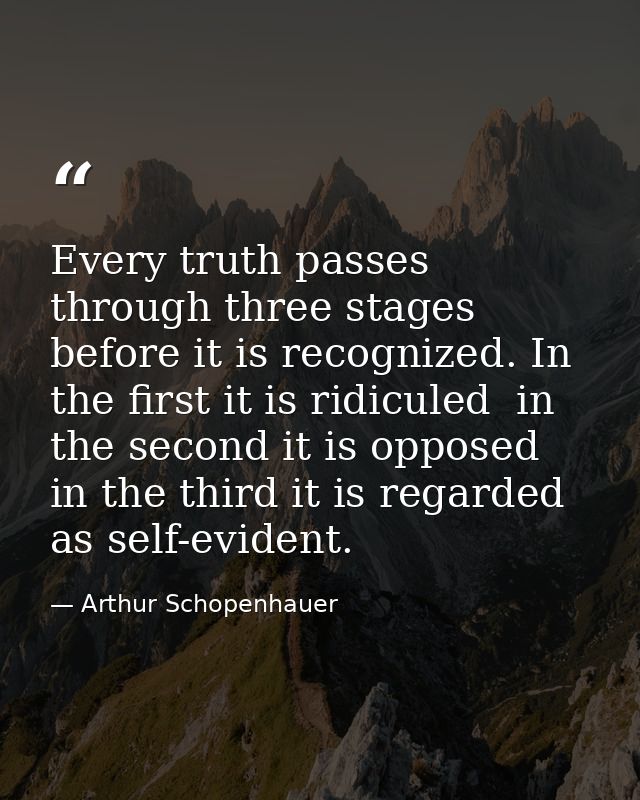 Every truth passes through three stages before it is recognized. In the first it is ridiculed  in the second it is oppos — Arthur Schopenhauer