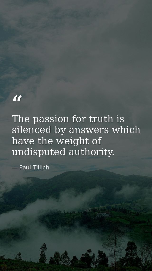 The passion for truth is silenced by answers which have the weight of undisputed authority. — Paul Tillich